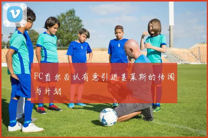 FC首尔否认有意引进基莱斯的传闻与计划