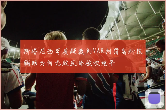 斯塔尼西奇质疑裁判VAR判罚高科技辅助为何无效反而被吹绝平