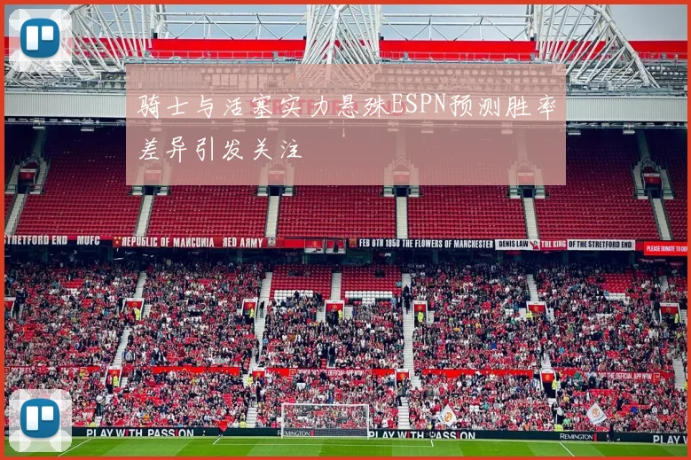 骑士与活塞实力悬殊ESPN预测胜率差异引发关注