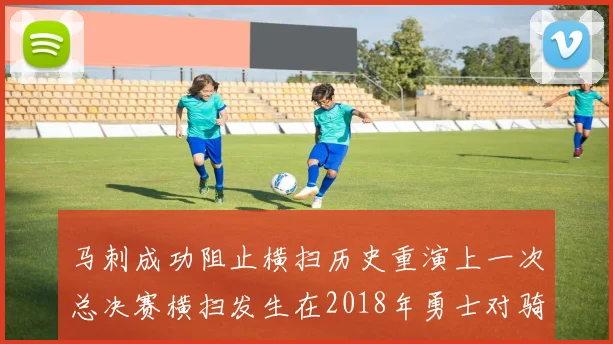 马刺成功阻止横扫历史重演上一次总决赛横扫发生在2018年勇士对骑士